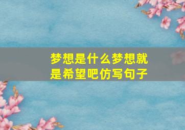 梦想是什么梦想就是希望吧仿写句子