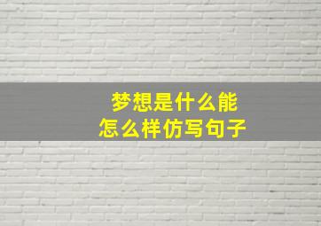 梦想是什么能怎么样仿写句子