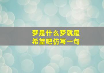 梦是什么梦就是希望吧仿写一句