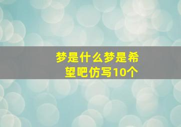 梦是什么梦是希望吧仿写10个