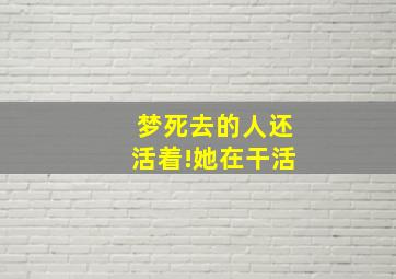 梦死去的人还活着!她在干活