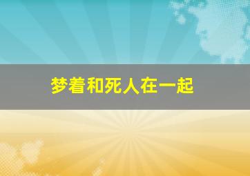 梦着和死人在一起