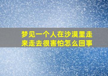 梦见一个人在沙漠里走来走去很害怕怎么回事