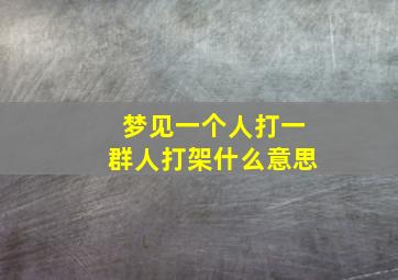 梦见一个人打一群人打架什么意思