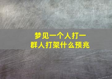 梦见一个人打一群人打架什么预兆