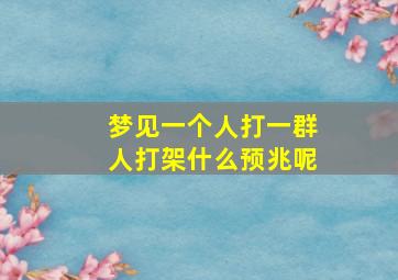 梦见一个人打一群人打架什么预兆呢