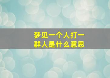 梦见一个人打一群人是什么意思