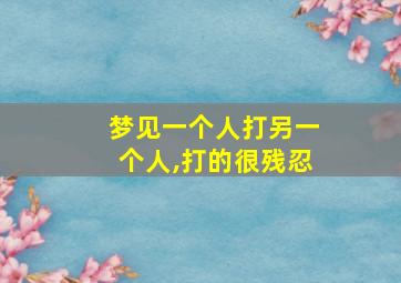 梦见一个人打另一个人,打的很残忍