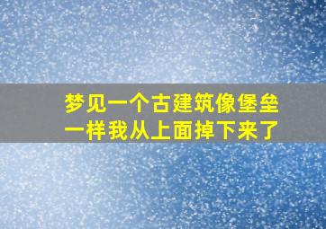 梦见一个古建筑像堡垒一样我从上面掉下来了