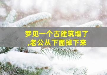 梦见一个古建筑塌了,老公从下面掉下来