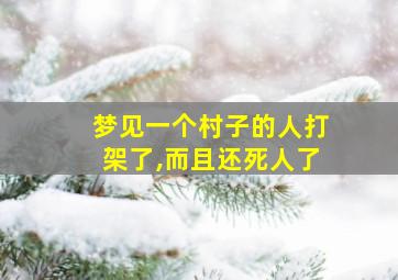 梦见一个村子的人打架了,而且还死人了