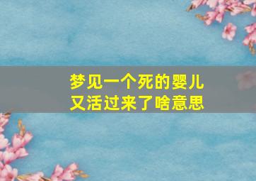 梦见一个死的婴儿又活过来了啥意思