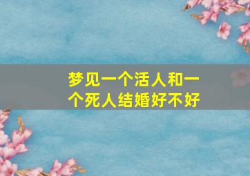 梦见一个活人和一个死人结婚好不好