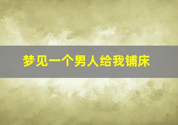 梦见一个男人给我铺床