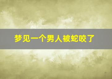 梦见一个男人被蛇咬了