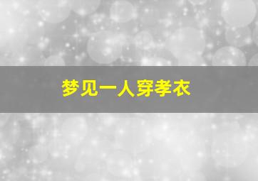 梦见一人穿孝衣