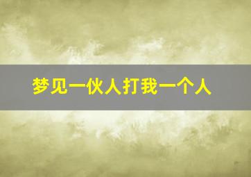 梦见一伙人打我一个人