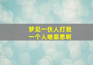 梦见一伙人打我一个人啥意思啊