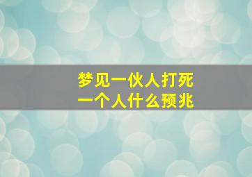 梦见一伙人打死一个人什么预兆