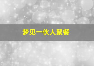 梦见一伙人聚餐