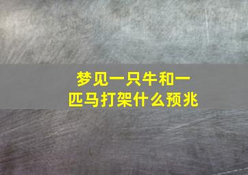 梦见一只牛和一匹马打架什么预兆