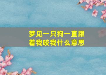 梦见一只狗一直跟着我咬我什么意思