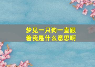 梦见一只狗一直跟着我是什么意思啊