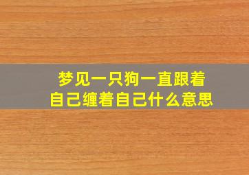 梦见一只狗一直跟着自己缠着自己什么意思