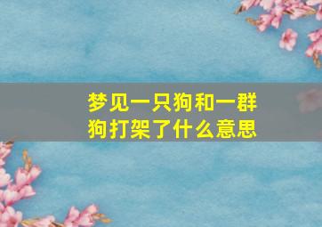 梦见一只狗和一群狗打架了什么意思