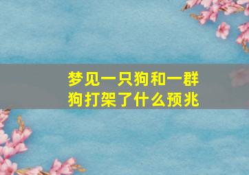 梦见一只狗和一群狗打架了什么预兆