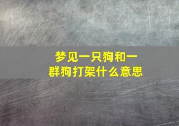 梦见一只狗和一群狗打架什么意思