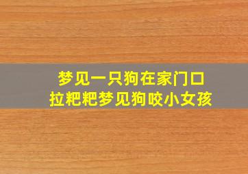 梦见一只狗在家门口拉粑粑梦见狗咬小女孩