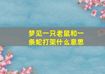 梦见一只老鼠和一条蛇打架什么意思