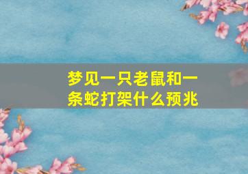 梦见一只老鼠和一条蛇打架什么预兆