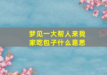 梦见一大帮人来我家吃包子什么意思