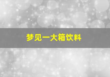 梦见一大箱饮料