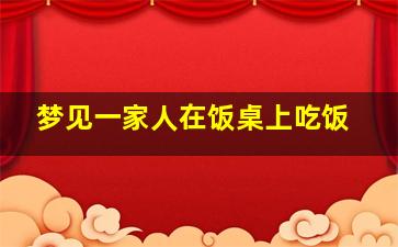 梦见一家人在饭桌上吃饭