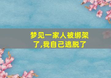 梦见一家人被绑架了,我自己逃脱了