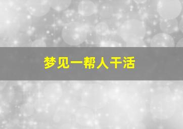 梦见一帮人干活