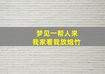 梦见一帮人来我家看我放炮竹