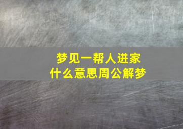 梦见一帮人进家什么意思周公解梦