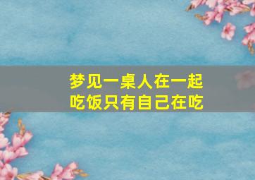 梦见一桌人在一起吃饭只有自己在吃