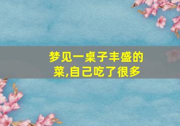 梦见一桌子丰盛的菜,自己吃了很多