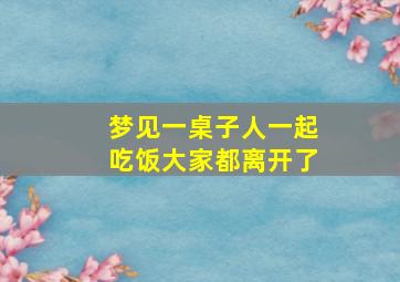 梦见一桌子人一起吃饭大家都离开了