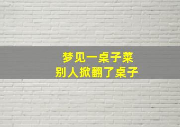 梦见一桌子菜别人掀翻了桌子