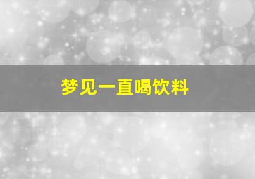 梦见一直喝饮料