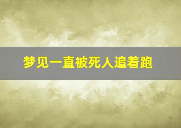 梦见一直被死人追着跑