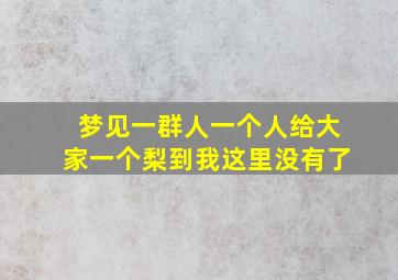 梦见一群人一个人给大家一个梨到我这里没有了