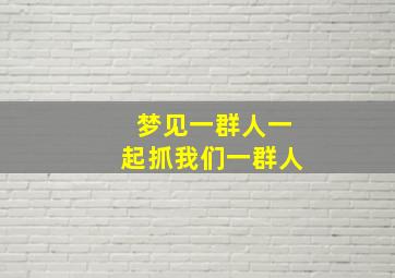 梦见一群人一起抓我们一群人