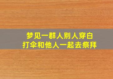 梦见一群人别人穿白打伞和他人一起去祭拜